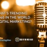 What’s Trending in 2016 in the World of Digital Marketing?