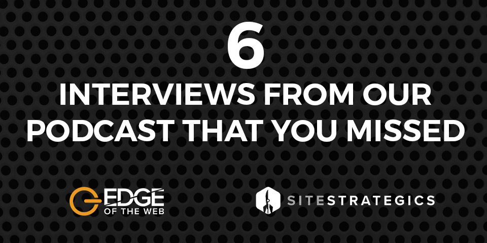 EDGE of the Web: 6 Interviews from our podcast that you missed